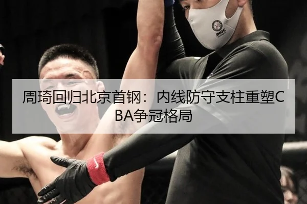 周琦回归北京首钢：内线防守支柱重塑CBA争冠格局