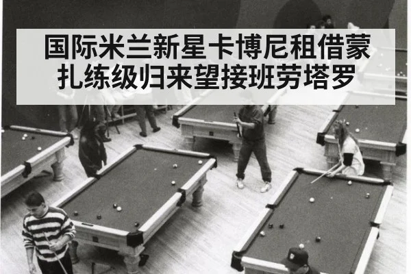 国际米兰新星卡博尼租借蒙扎练级归来望接班劳塔罗